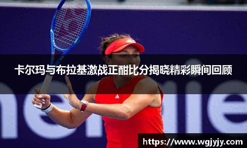 卡尔玛与布拉基激战正酣比分揭晓精彩瞬间回顾