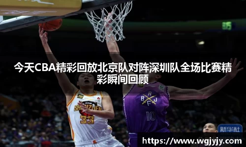 今天CBA精彩回放北京队对阵深圳队全场比赛精彩瞬间回顾