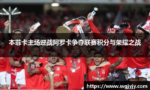 本菲卡主场迎战阿罗卡争夺联赛积分与荣耀之战
