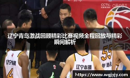 辽宁青岛激战回顾精彩比赛视频全程回放与精彩瞬间解析