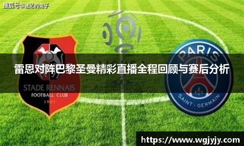 雷恩对阵巴黎圣曼精彩直播全程回顾与赛后分析