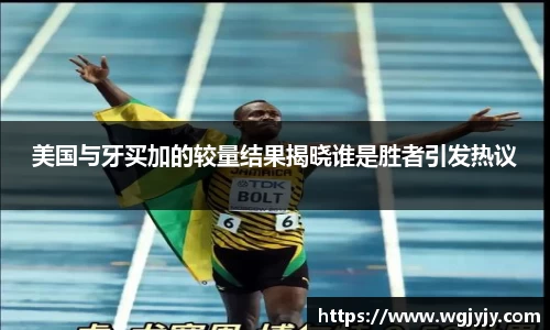 美国与牙买加的较量结果揭晓谁是胜者引发热议