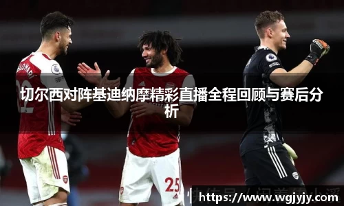 切尔西对阵基迪纳摩精彩直播全程回顾与赛后分析