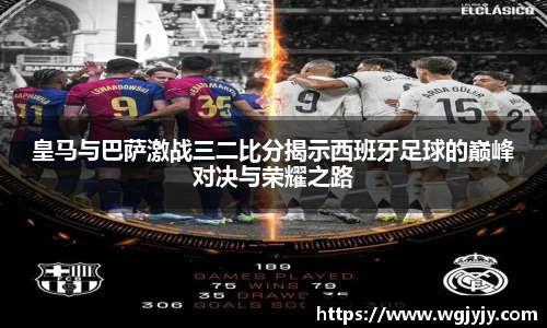 皇马与巴萨激战三二比分揭示西班牙足球的巅峰对决与荣耀之路