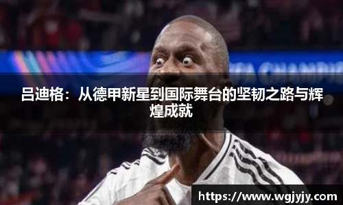 吕迪格：从德甲新星到国际舞台的坚韧之路与辉煌成就