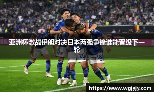 亚洲杯激战伊朗对决日本两强争锋谁能晋级下一轮