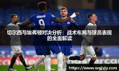 切尔西与埃弗顿对决分析：战术布局与球员表现的全面解读