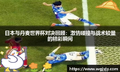 日本与丹麦世界杯对决回顾：激情碰撞与战术较量的精彩瞬间