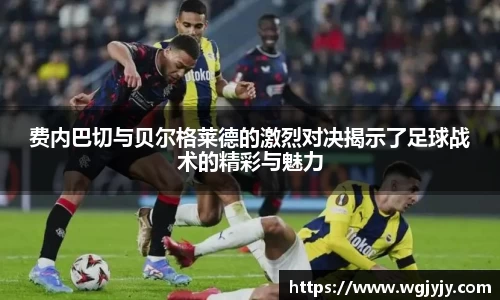 费内巴切与贝尔格莱德的激烈对决揭示了足球战术的精彩与魅力