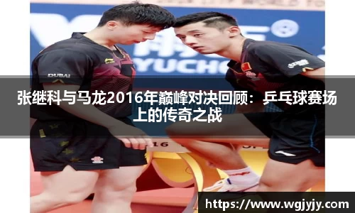 张继科与马龙2016年巅峰对决回顾：乒乓球赛场上的传奇之战