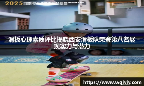 滑板心理素质评比揭晓西安滑板队荣登第八名展现实力与潜力