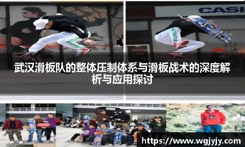 武汉滑板队的整体压制体系与滑板战术的深度解析与应用探讨