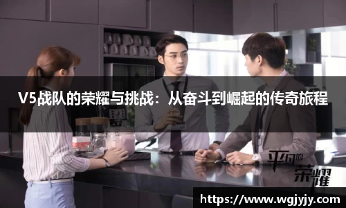 V5战队的荣耀与挑战：从奋斗到崛起的传奇旅程