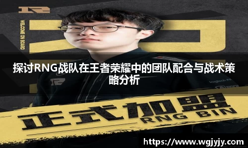探讨RNG战队在王者荣耀中的团队配合与战术策略分析